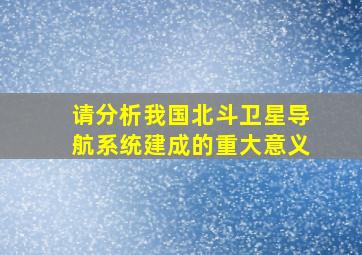 请分析我国北斗卫星导航系统建成的重大意义