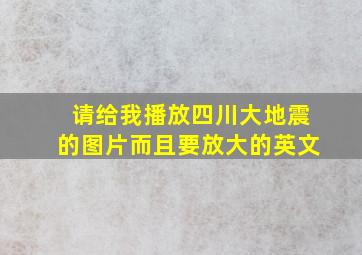 请给我播放四川大地震的图片而且要放大的英文