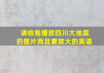 请给我播放四川大地震的图片而且要放大的英语