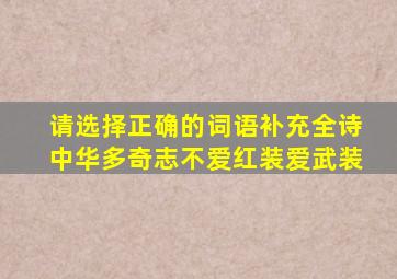 请选择正确的词语补充全诗中华多奇志不爱红装爱武装