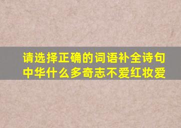 请选择正确的词语补全诗句中华什么多奇志不爱红妆爱