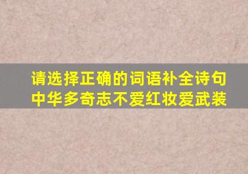 请选择正确的词语补全诗句中华多奇志不爱红妆爱武装