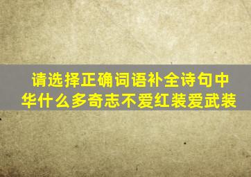 请选择正确词语补全诗句中华什么多奇志不爱红装爱武装