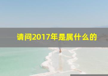 请问2017年是属什么的