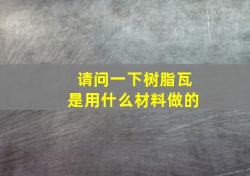 请问一下树脂瓦是用什么材料做的