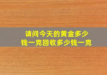 请问今天的黄金多少钱一克回收多少钱一克