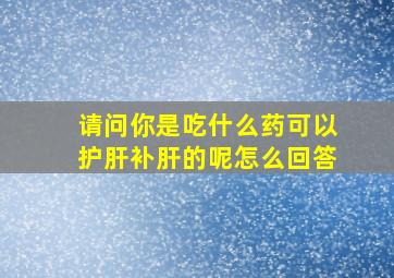 请问你是吃什么药可以护肝补肝的呢怎么回答