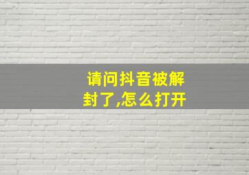 请问抖音被解封了,怎么打开