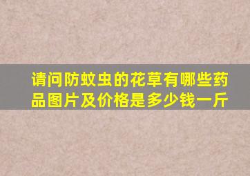 请问防蚊虫的花草有哪些药品图片及价格是多少钱一斤