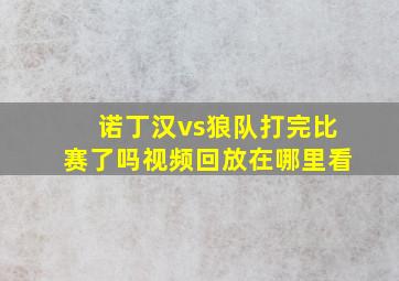 诺丁汉vs狼队打完比赛了吗视频回放在哪里看