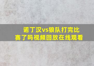 诺丁汉vs狼队打完比赛了吗视频回放在线观看