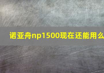 诺亚舟np1500现在还能用么