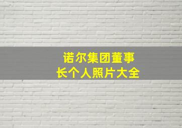 诺尔集团董事长个人照片大全