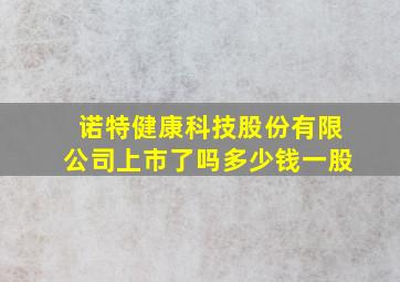 诺特健康科技股份有限公司上市了吗多少钱一股