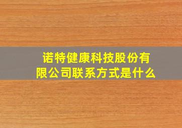 诺特健康科技股份有限公司联系方式是什么