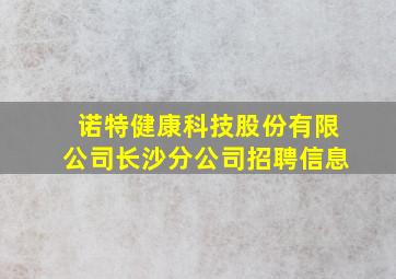 诺特健康科技股份有限公司长沙分公司招聘信息