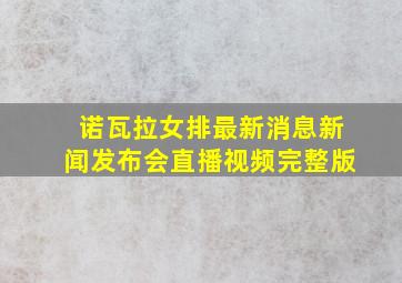 诺瓦拉女排最新消息新闻发布会直播视频完整版