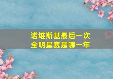 诺维斯基最后一次全明星赛是哪一年