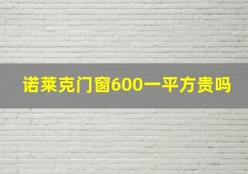 诺莱克门窗600一平方贵吗