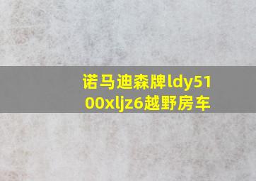 诺马迪森牌ldy5100xljz6越野房车