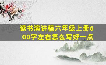 读书演讲稿六年级上册600字左右怎么写好一点