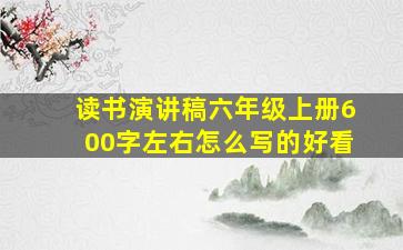 读书演讲稿六年级上册600字左右怎么写的好看