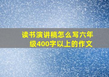 读书演讲稿怎么写六年级400字以上的作文