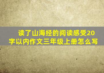 读了山海经的阅读感受20字以内作文三年级上册怎么写