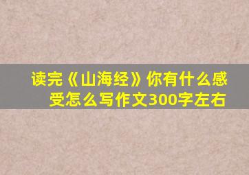 读完《山海经》你有什么感受怎么写作文300字左右