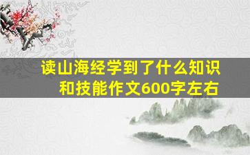 读山海经学到了什么知识和技能作文600字左右