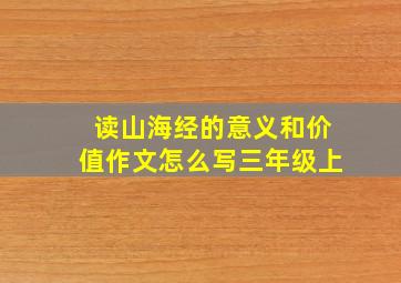 读山海经的意义和价值作文怎么写三年级上