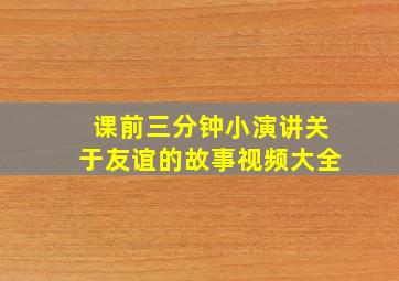 课前三分钟小演讲关于友谊的故事视频大全