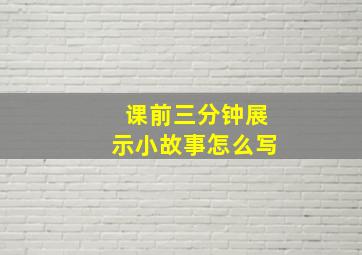 课前三分钟展示小故事怎么写