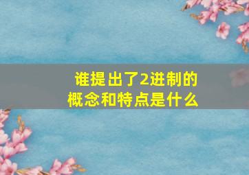 谁提出了2进制的概念和特点是什么