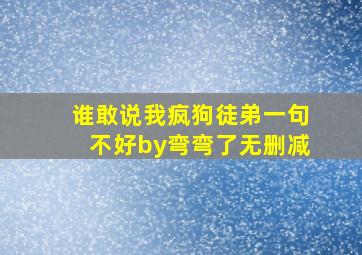 谁敢说我疯狗徒弟一句不好by弯弯了无删减