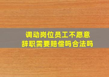 调动岗位员工不愿意辞职需要赔偿吗合法吗