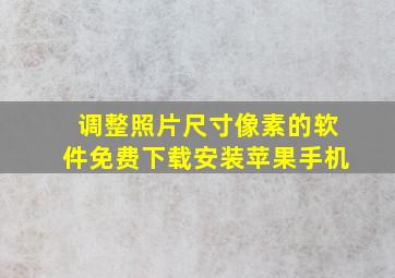 调整照片尺寸像素的软件免费下载安装苹果手机