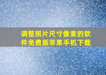 调整照片尺寸像素的软件免费版苹果手机下载