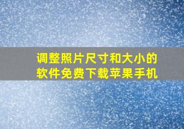 调整照片尺寸和大小的软件免费下载苹果手机