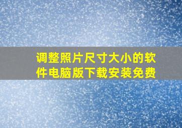 调整照片尺寸大小的软件电脑版下载安装免费