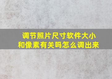 调节照片尺寸软件大小和像素有关吗怎么调出来