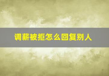 调薪被拒怎么回复别人