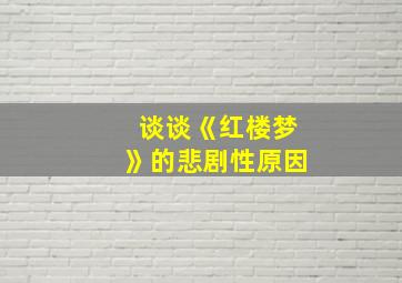 谈谈《红楼梦》的悲剧性原因