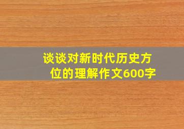 谈谈对新时代历史方位的理解作文600字