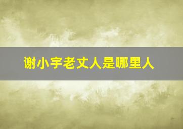 谢小宇老丈人是哪里人