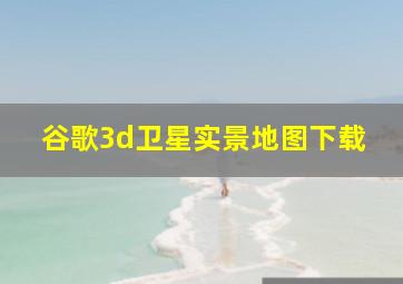 谷歌3d卫星实景地图下载