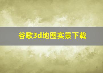 谷歌3d地图实景下载