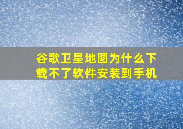 谷歌卫星地图为什么下载不了软件安装到手机