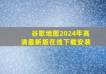 谷歌地图2024年高清最新版在线下载安装