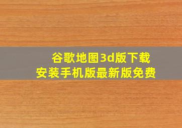 谷歌地图3d版下载安装手机版最新版免费